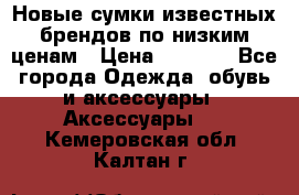 Новые сумки известных брендов по низким ценам › Цена ­ 2 000 - Все города Одежда, обувь и аксессуары » Аксессуары   . Кемеровская обл.,Калтан г.